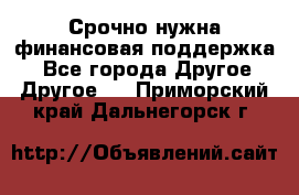 Срочно нужна финансовая поддержка! - Все города Другое » Другое   . Приморский край,Дальнегорск г.